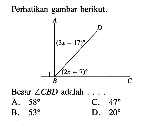 Perhatikan gambar berikut.Besar sudut CBD adalah ... sudut ABD=(3x-17) sudut CBD=(2x+17) A.  58 B.  53 C.  47D.  20 