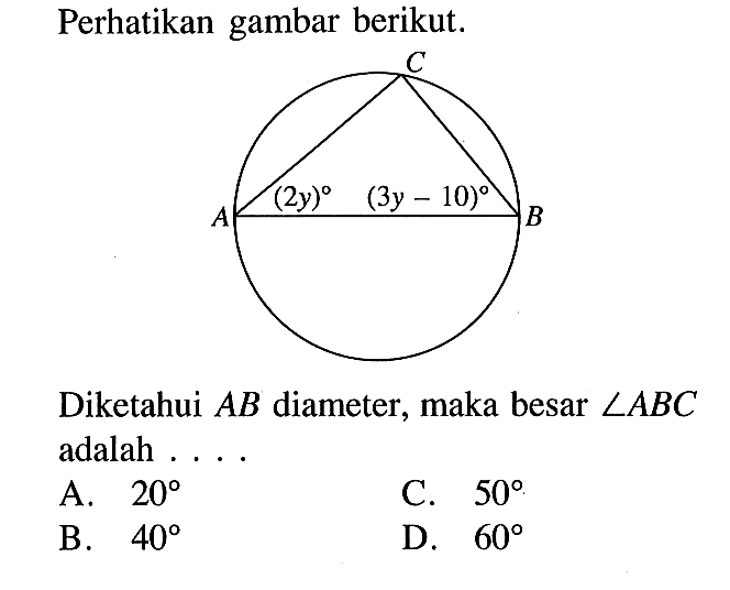 Perhatikan gambar berikut.C A B (2y) (3y-10) Diketahui AB diameter, maka besar sudut ABC adalah .... 