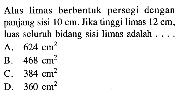 Alas limas berbentuk persegi dengan panjang sisi 10 cm. Jika tinggi limas 12 cm, luas seluruh bidang sisi limas adalah ....