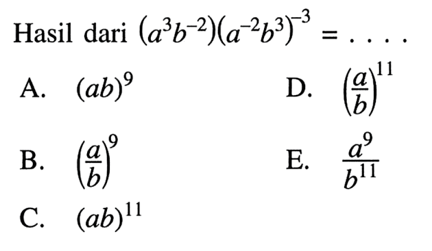 Hasil dari ( a^3 b^-2)(a^-2 b^3)^-3 = .... A. (ab)^9 B. (a/b)^9 C. (ab)^11 D. (a/b)^11 E. a^9 / b^11