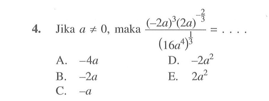 Jika a ≠ 0, maka ((-2a)^3(2a)^(-2/3))/(16a^4)^1/3 = .... A. -4a B. -2a C. -a D. -2a^2 E. 2a^2