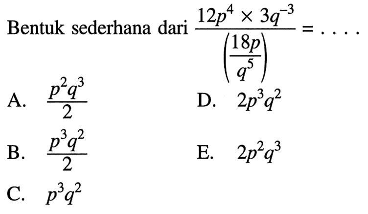 Bentuk sederhana dari (12p^4 x 3q^(-3))/(18p/q^5) = ....