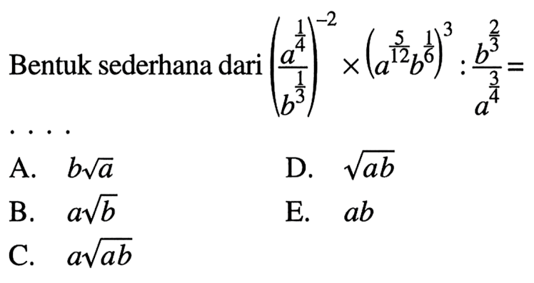 Bentuk sederhana dari ((a^(1/4))/(b^(1/3)))^(-2) x (a^(5/12) b^(1/6))^3 : (b^(2/3))/(a^(3/4)) = ....