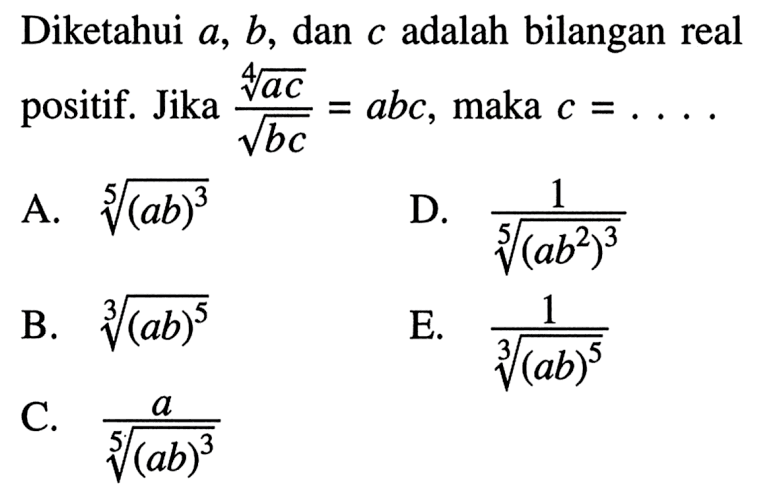 Diketahui a, b, dan c adalah bilangan real positif. ((ac)^(1/4))/(akar(bc)) = abc, maka c = ....