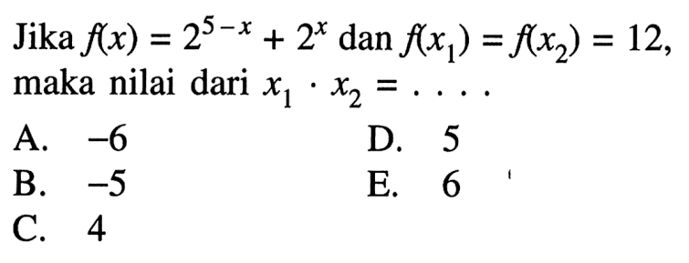 Jika f(x)=2^(5-x)+2^(x) dan f(x1)=f(x2)=12, maka nilai dari x1 x2=....