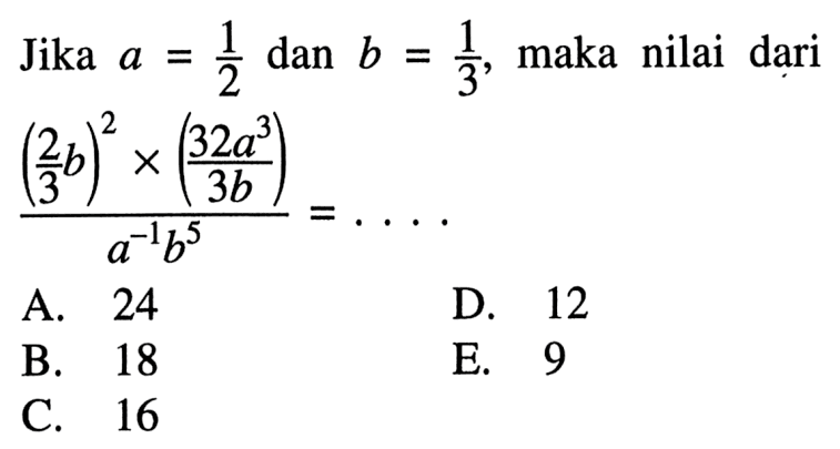 Jika a = 1/2 dan b = 1/3, maka nilai dari ((2/3b)^2 x ((32a^3)/(3b))/(a6-1 b^5)) = . . . .