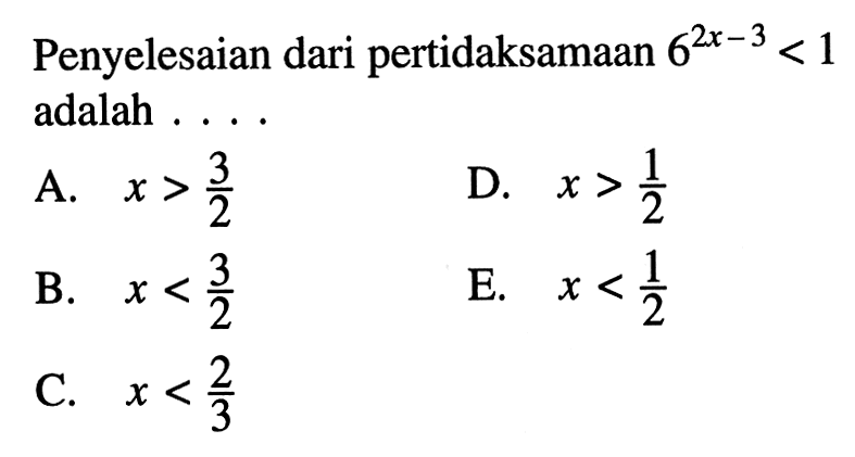 Penyelesaian dari pertidaksamaan 6^(2x-3)<1 adalah . . . . .