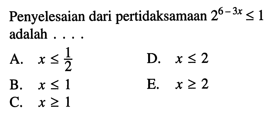 Penyelesaian dari pertidaksamaan 2^(6-3x)<=1 adalah ....