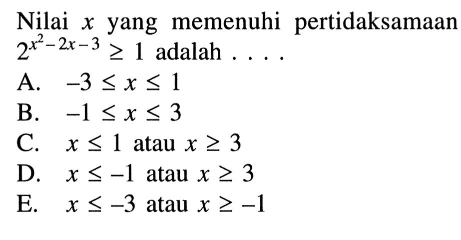 Nilai x yang memenuhi pertidaksamaan 2^(x^2-2x-3)>=1 adalah A. -3<=x<=1 B. -1<=x<=3 C. x<1 atau x>=3 D. x<=-1 atau x>=3 E. x<=-3 atau x>=-1