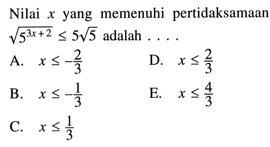  Nilai x yang memenuhi pertidaksamaan akar(5^(3x+2)) <= 5 akar(5) adalah ....