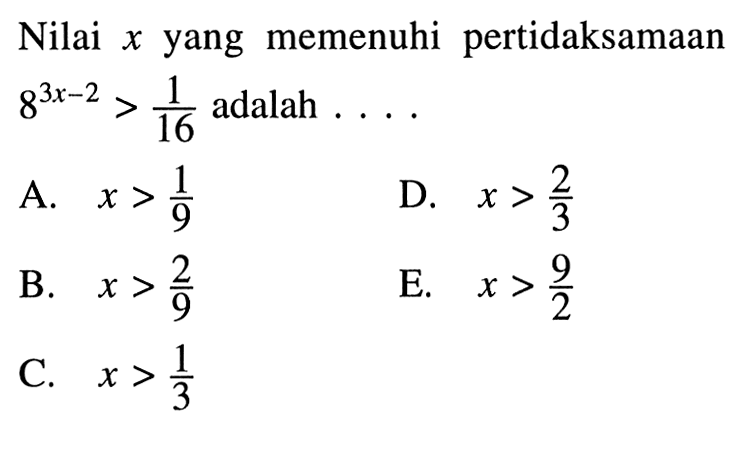 Nilai x yang memenuhi pertidaksamaan 8^(3x-2)>1/16 adalah . . . .