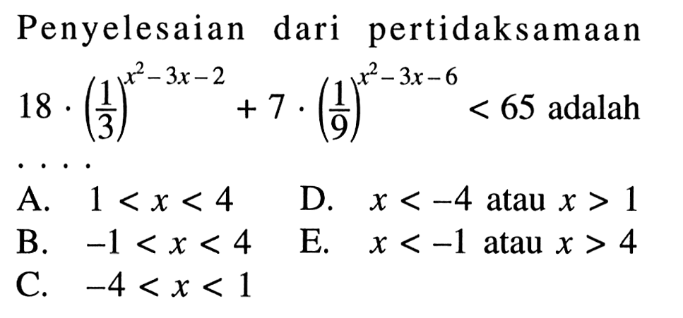 Penyelesaian dari pertidaksamaan 18.(1/3)^(x^2-3x-2)+7.(1/9)^(x^2-3x-6)<65 adalah . . . .