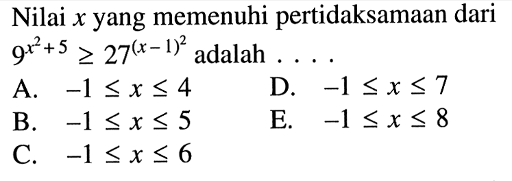 Nilai x yang memenuhi pertidaksamaan dari 9^(x^2+5)>=27^((x-1)^2) adalah ...