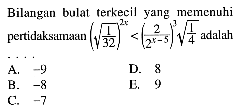 Bilangan bulat terkecil yang memenuhi pertidaksamaan (akar(1/32))^(2x)<(2/(2^(x-5))^3 akar(1/4) adalah ....