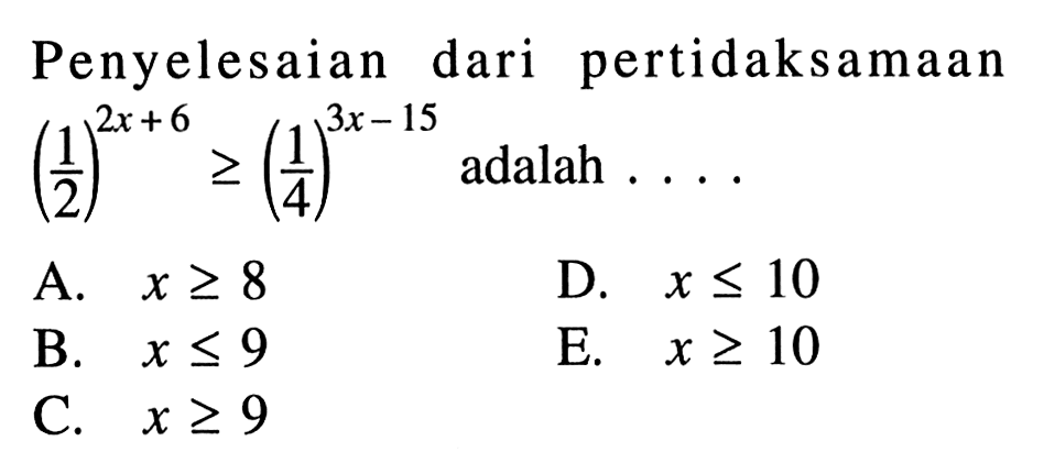 Penyelesaian dari pertidaksamaan (1/2)^(2x+6)>=(1/4)^(3x-15) adalah ....