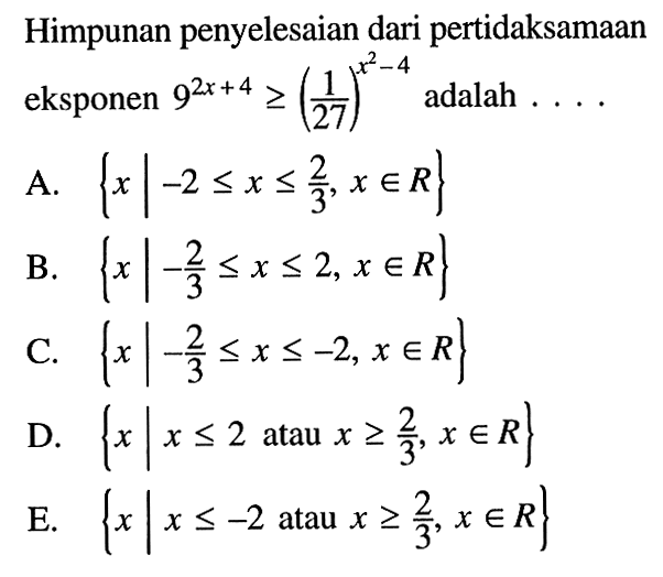 Himpunan penyelesaian dari pertidaksamaan eksponen 9^(2x+4)>=(1/27)^(x^2-4) adalah . . . .