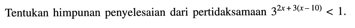 Tentukan himpunan penyelesaian dari pertidaksamaan 3^(2x+3(x-10)) < 1.