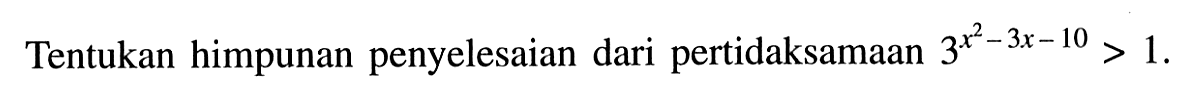 Tentukan himpunan penyelesaian dari pertidaksamaan 3^(x^2-3x-10)>1.