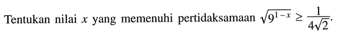 Tentukan nilai x yang memenuhi pertidaksamaan akar(9^(1-x)) >= 1/(4 akar(2)).