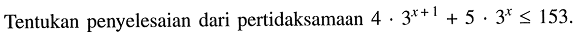 Tentukan penyelesaian dari pertidaksamaan 4.3^(x+1)+5.3^x<=153.