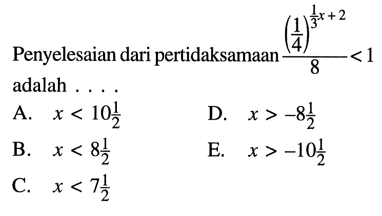 Penyelesaian dari pertidaksamaan ((1/4)^(1/3 x+2))/8<1 adalah . . . .