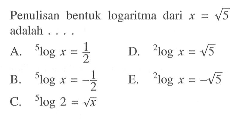 Penulisan bentuk logaritma dari x=5^(1/2) adalah . . . .