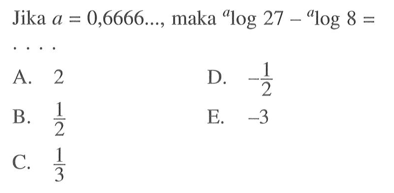 Jika a = 0,6666..., maka alog27-alog8= . . . .