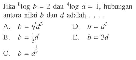 Jika 8log b = 2 dan 4log D.= 1, hubungan antara nilai b dan D adalah