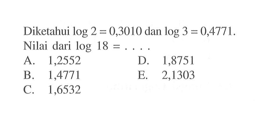 Diketahui log 2=0,3010 dan log 3=0,4771. Nilai dari log 18 = . . . .