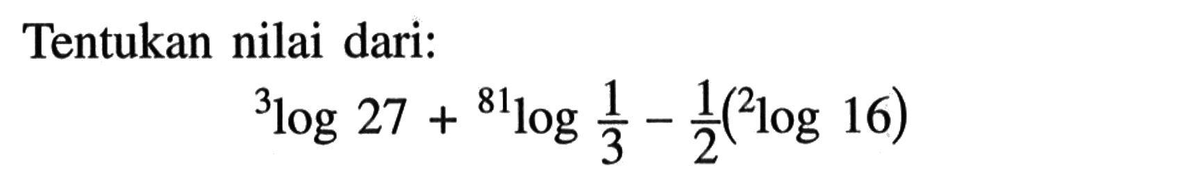 Tentukan nilai dari: 3log27+81log(1/3)-(1/2)(2log16)