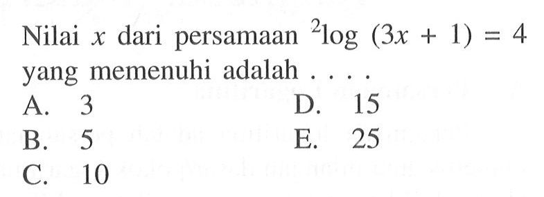 Nilai x dari persamaan 2log(3x+1)=4 yang memenuhi adalah . . . .