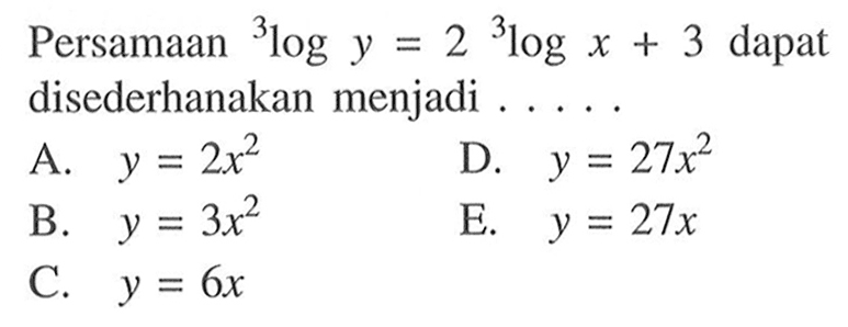 Persamaan 3logy = 2 3logx + 3 dapat disederhanakan menjadi....