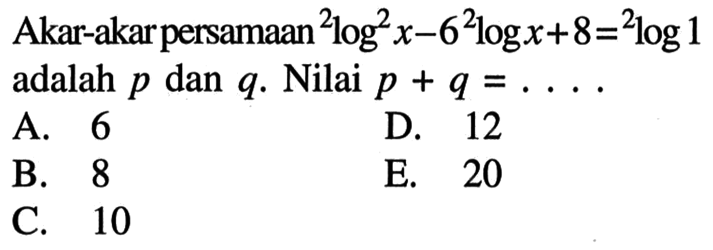 Akar-akar persamaan 2og2^ x-6 2ogx+8=2log1 adalah p dan q. Nilai p+q = ....