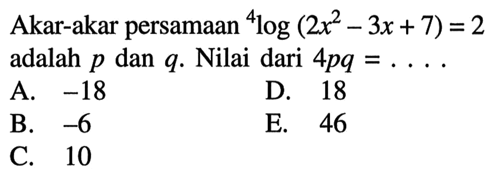 Akar-akar persamaan 4log (2x^2-3x+7) =2 adalah p dan q. Nilai dari 4pq =