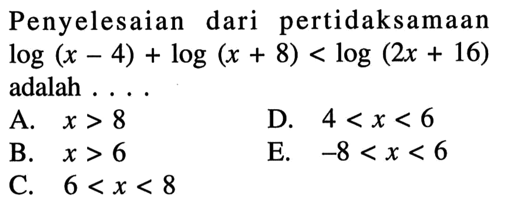 Penyelesaian pertidaksamaan dari log(x-4)+log(x+8)<log(2x+16) adalah . . . .