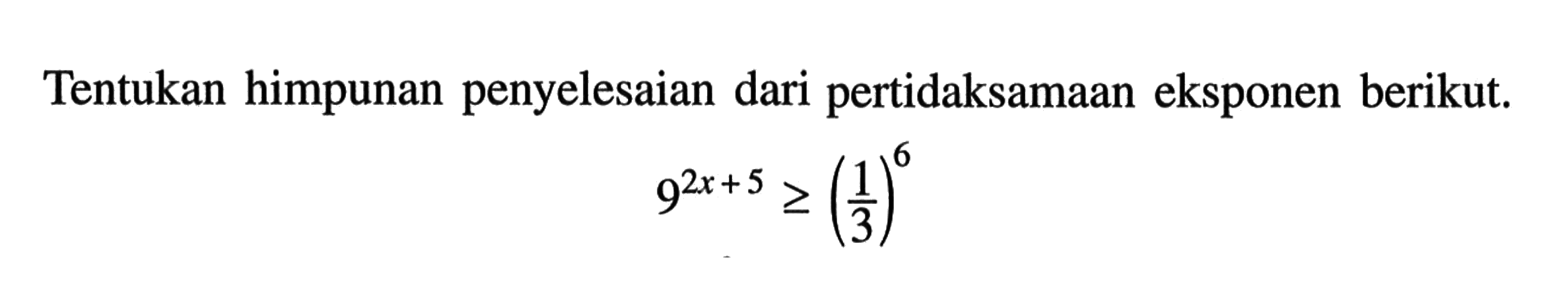 Tentukan himpunan penyelesaian dari pertidaksamaan eksponen berikut. 9^(2x+5) >= (1/3)^6 