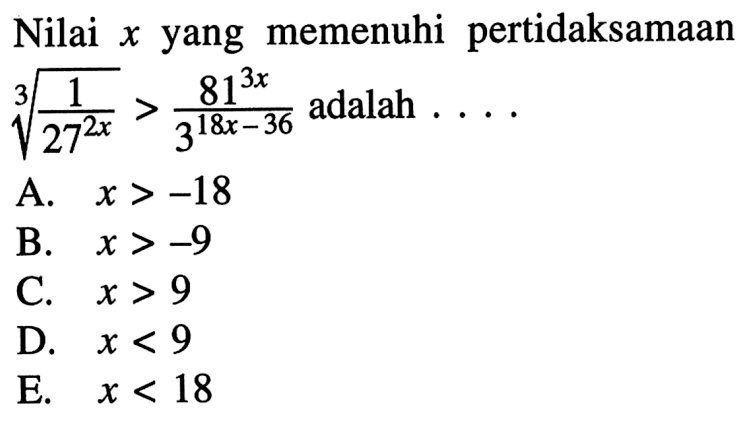 Nilai x yang memenuhi memenuhi pertidaksamaan (1/27^2x)^(1/3)>(81^3x)/(3^(18x-36)) adalah....