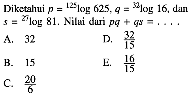 Diketahui p=125log625, q=32log16, dan s=27log81. Nilai dari pq+qs = . . . .