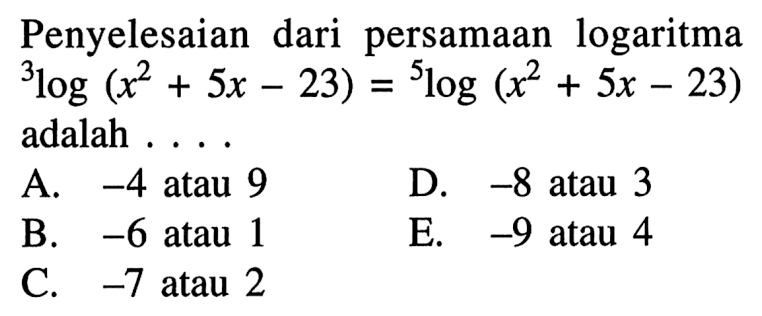 Penyelesaian dari persamaan logaritma 3log (x^2 +5x -23)=5log (x^2 + 5x -23) adalah