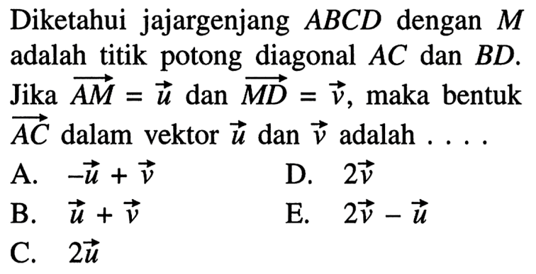 Diketahui jajargenjang ABCD dengan M adalah titik potong diagonal  AC  dan  BD. Jika  AM=u dan  MD=v, maka bentuk AC dalam vektor u dan v adalah ....