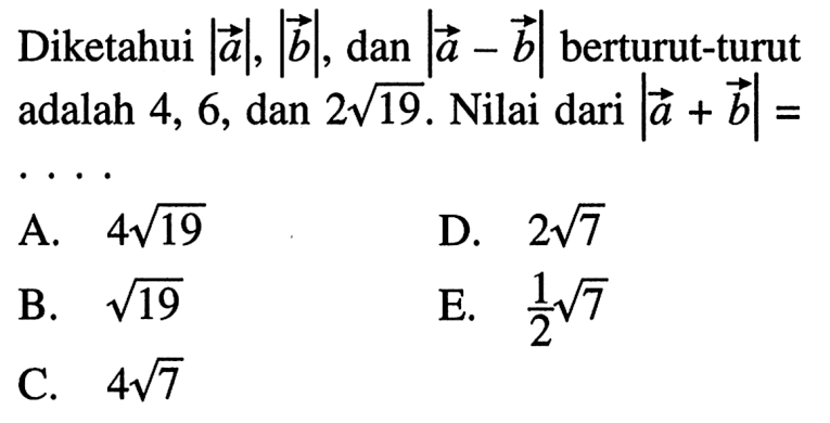 Diketahui |vektor a|, |vektor b|, dan |vektor a-vektor b| berturut-turut adalah 4, 6, dan 2 akar(19). Nilai dari |vektor a+vektor b|=.... 