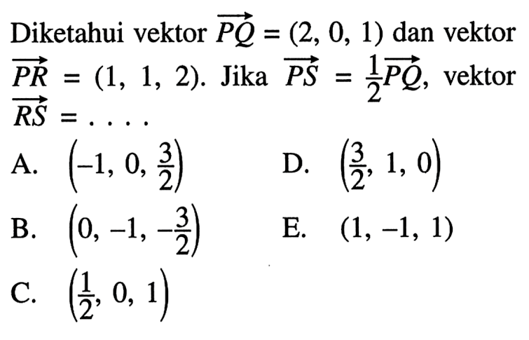 Diketahui vektor PQ=(2,0,1) dan vektor PR=(1,1,2). Jika vektor PS=1/2 PQ, vektor RS=...