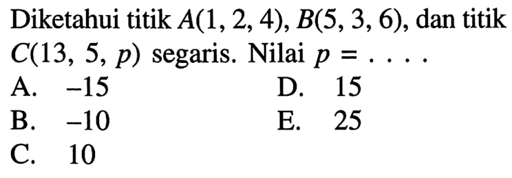 Diketahui titik A(1,2,4), B(5,3,6), dan titik C(13,5,p) segaris. Nilai p=...
