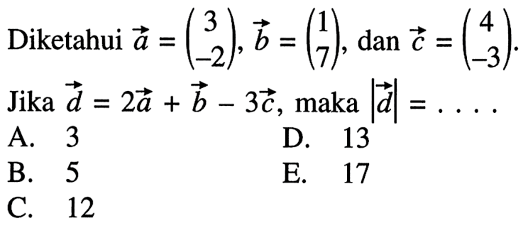 Diketahui  a=(3  -2), b=(1  7), dan c=(4  -3).  Jika  d=2a+b-3c , maka  |d|=... 