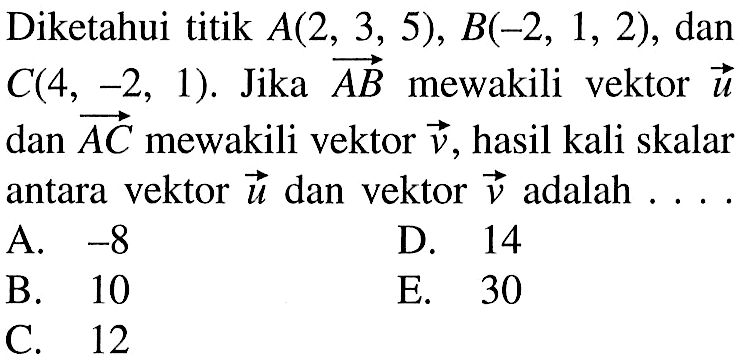 Diketahui titik A(2,3,5), B(-2,1,2), dan C(4,-2,1). Jika vektor AB mewakili vektor u dan vektor AC mewakili vektor v, hasil kali skalar antara vektor u dan vektor v adalah ...