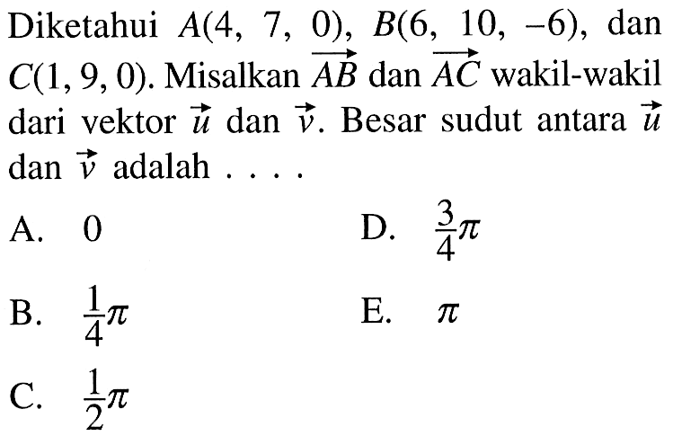 Diketahui A(4,7,0), B(6,10,-6), dan C(1,9,0). Misalkan vektor AB dan vektor AC wakil-wakil dari vektor u dan vektor v. Besar sudut antara vektor u dan vektor v adalah  ... 