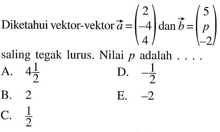 Diketahui vektor-vektor a=(2 -4 4) dan b=(5 p -2) saling tegak lurus. Nilai p adalah ...