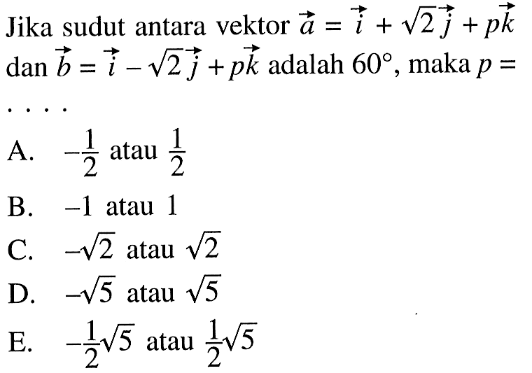 Jika sudut antara vektor a=i+akar(2)j+pk dan b=i-akar(2)j+pk adalah 60, maka p=....