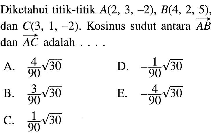 Diketahui titik-titik A(2,3,-2), B(4,2,5) dan C(3,1,-2). Kosinus sudut antara AB dan AC  adalah ....