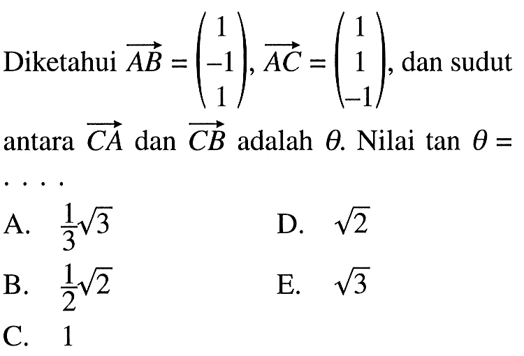 Diketahui vektor AB=(1 -1 1), vektor AC=(1 1 -1), dan sudut antara vektor CA dan vektor CB adalah theta. Nilai tan theta=...